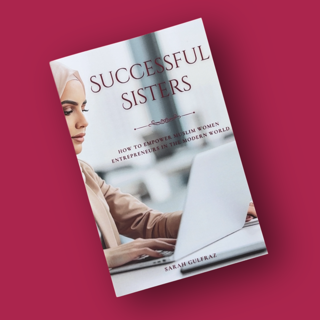 Successful Sisters: How To Empower Muslim Women Entrepreneurs in the Modern World