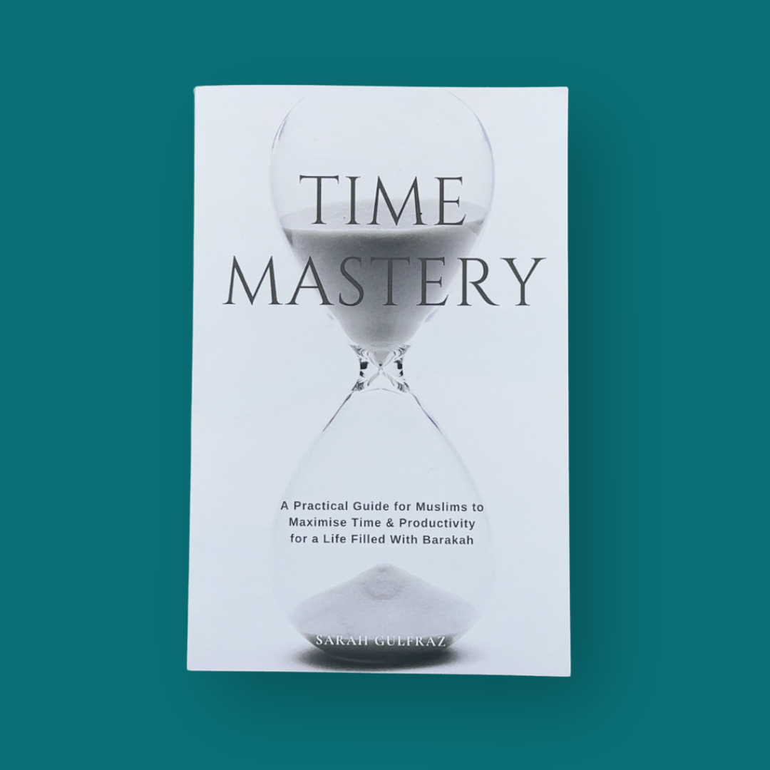 Time Mastery: A Practical Guide for Muslims to Maximise Time & Productivity for a Life Filled With Barakah