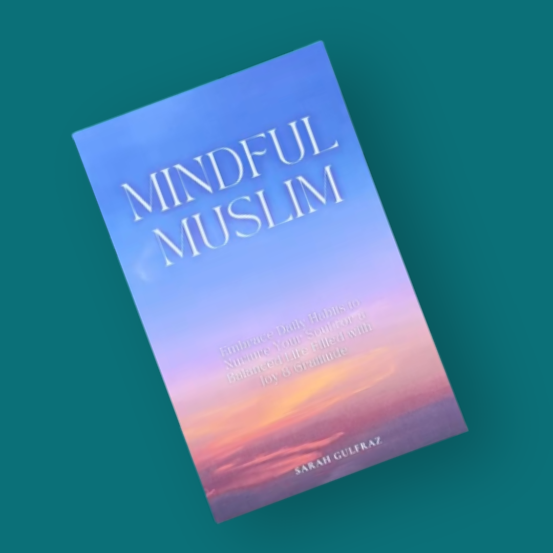 Mindful Muslim: Embrace Daily Habits to Nurture Your Soul for a Balanced Life Filled with Joy & Gratitude