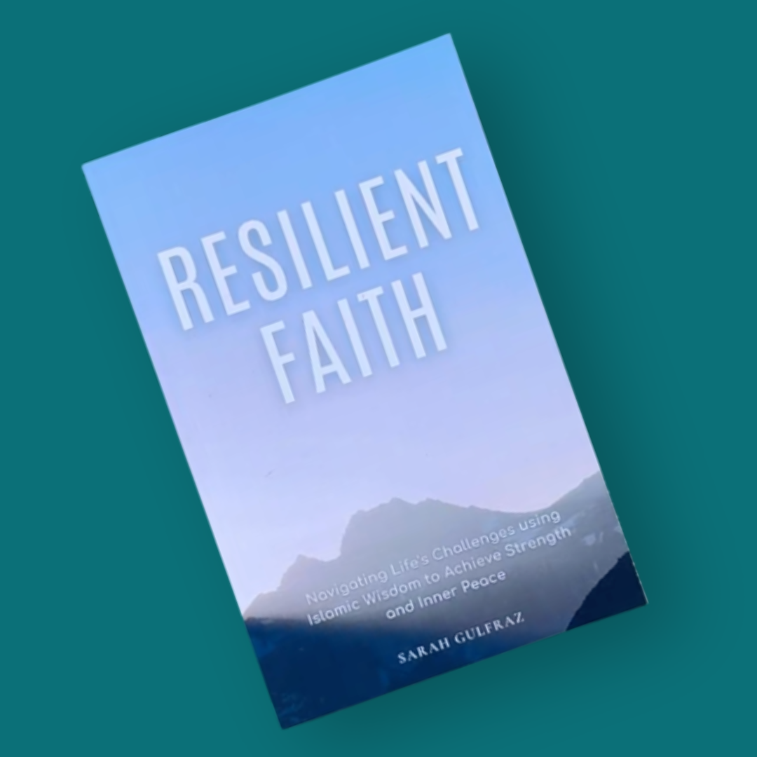 Resilient Faith: Navigating Life's Challenges using Islamic Wisdom to Achieve Strength & Inner Peace