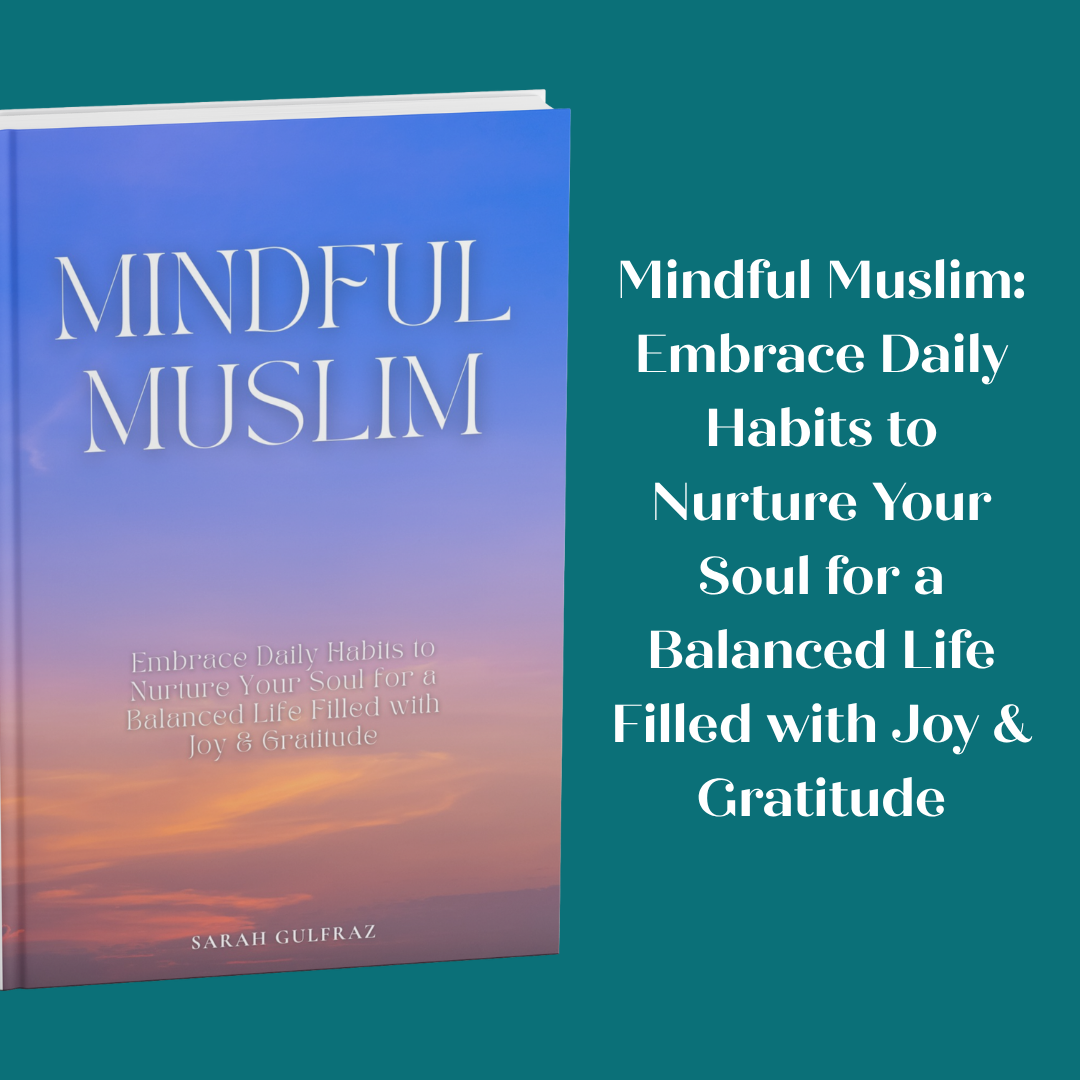 Mindful Muslim: Embrace Daily Habits to Nurture Your Soul for a Balanced Life Filled with Joy & Gratitude