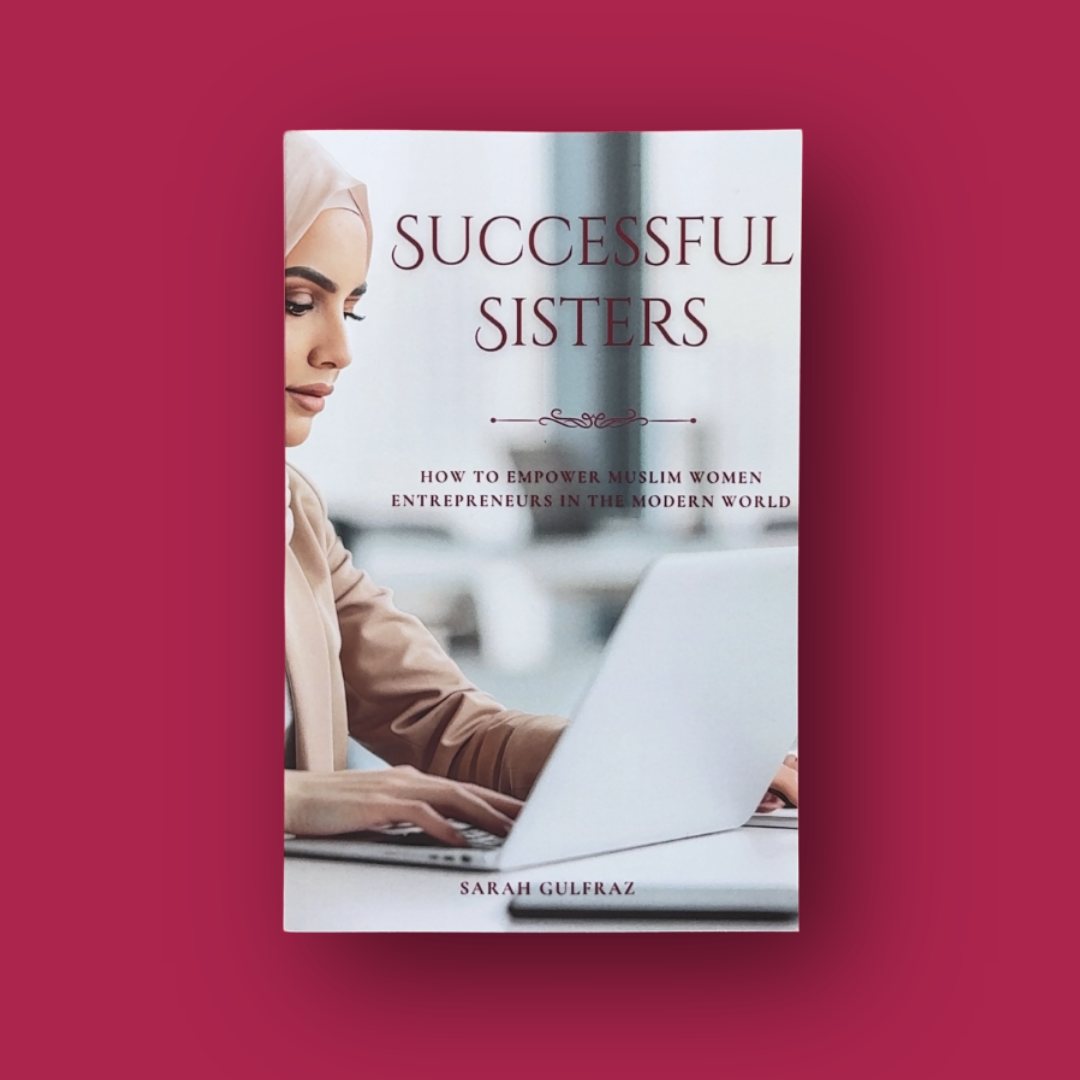 Successful Sisters: How To Empower Muslim Women Entrepreneurs in the Modern World