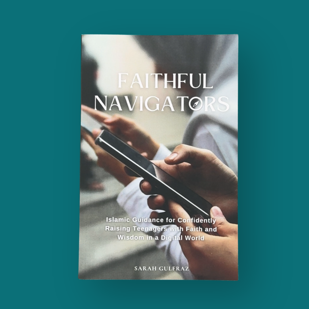 Faithful Navigators: Islamic Guidance for Confidently Raising Teenagers with Faith & Wisdom in a Digital World