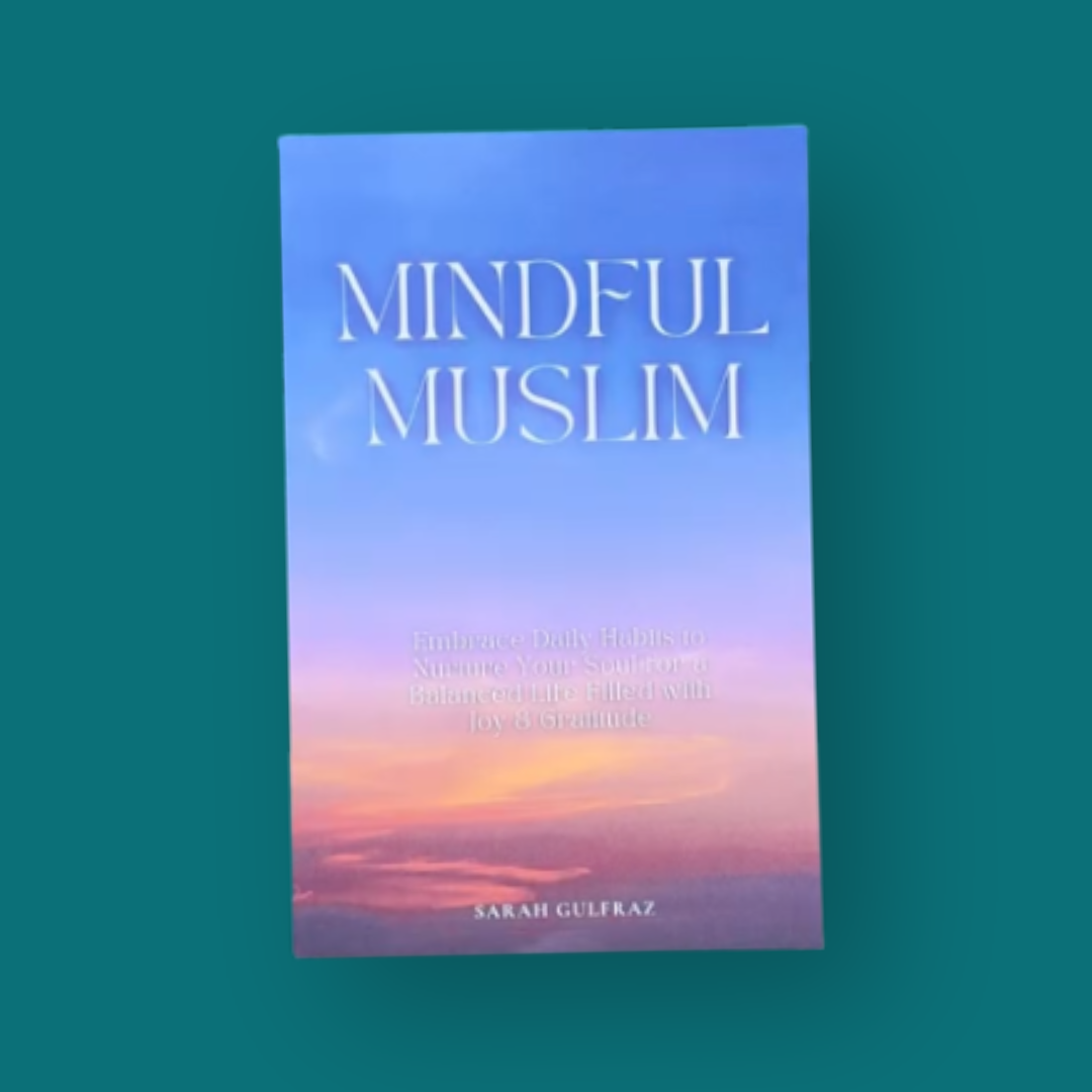 Mindful Muslim: Embrace Daily Habits to Nurture Your Soul for a Balanced Life Filled with Joy & Gratitude